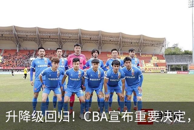 升降级回归！CBA宣布重要决定，不能躺平了，所有球队都将受影响