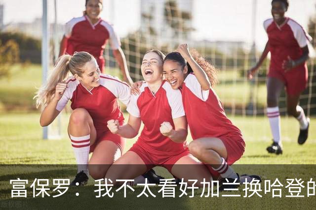 富保罗：我不太看好加兰换哈登的交易 但这无可厚非&骑士有自主权