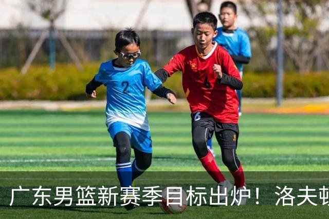 广东男篮新赛季目标出炉！洛夫顿有望加盟，杜锋爱徒或迎来机会