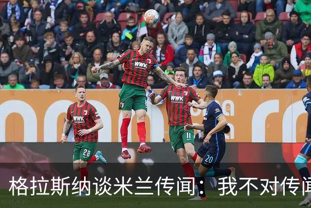 格拉斯纳谈米兰传闻：我不对传闻发表评论，时机成熟时我会宣布的