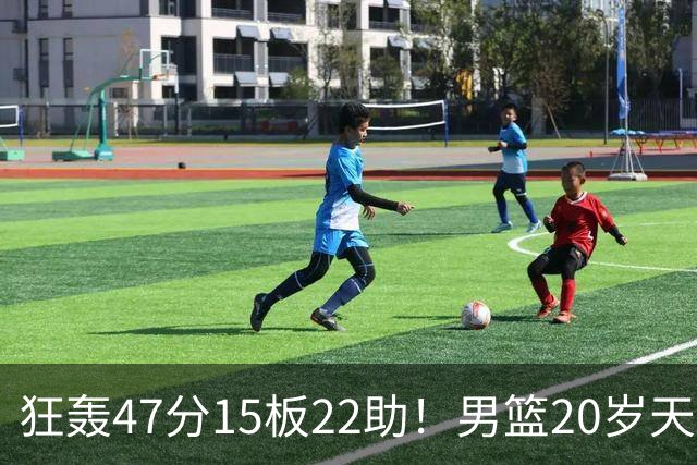 狂轰47分15板22助！男篮20岁天才后卫杀疯了：这2战让他媲美徐杰