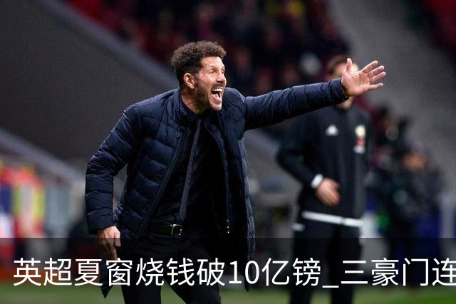 英超夏窗烧钱破10亿镑 三豪门连刷亿元引援纪录