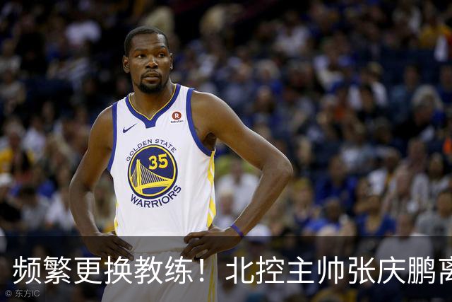 频繁更换教练！北控主帅张庆鹏离任，三年内已有四位教练执掌球队