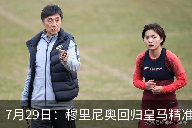7月29日：穆里尼奥回归皇马精准补血！西甲三足鼎立格局要碎？