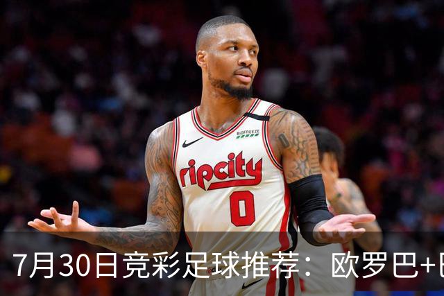 7月30日竞彩足球推荐：欧罗巴+巴西甲，盘口分析 比分推荐 赛事预测！
